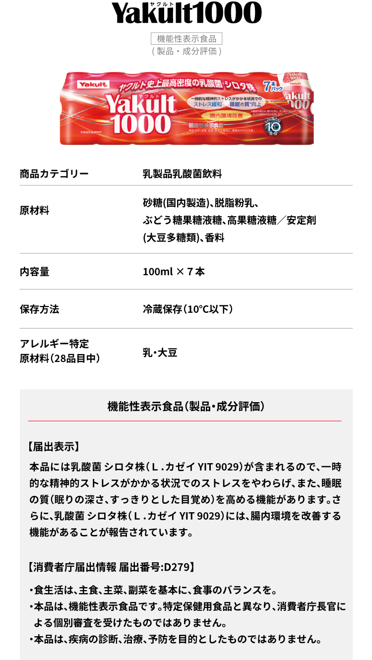 Yakult1000 本品には乳酸菌 シロタ株（Ｌ．カゼイ YIT 9029）が含まれるので、一時的な精神的ストレスがかかる状況でのストレスをやわらげ、また、睡眠の質（眠りの深さ、すっきりとした目覚め）を高める機能があります。さらに、乳酸菌 シロタ株（Ｌ．カゼイ YIT 9029）には、腸内環境を改善する機能があることが報告されています。