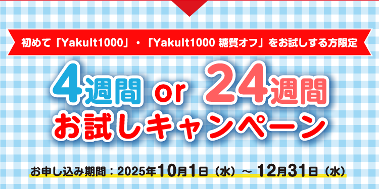 初めて「Yakult1000」・「Yakult1000 糖質オフ」をお試しする方限定 4週間or24週間お試しキャンペーン お申し込み期間：2025年10月1日（水）～12月31日（水）