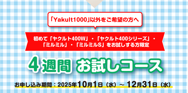 「Yakult1000」以外をご希望の方へ　初めて「ヤクルト400W」・「ヤクルト400シリーズ」・「ミルミル」・「ミルミルS」をお試しする方限定　４週間 お試しコース　お申し込み期間：2025年10月1日（水）～12月31日（水）